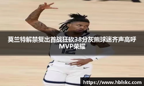QY千亿莫兰特解禁复出首战狂砍38分灰熊球迷齐声高呼MVP荣耀