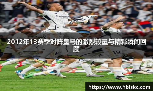 QY千亿2012年13赛季对阵皇马的激烈较量与精彩瞬间回顾